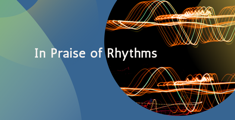 In Praise of Rhythms