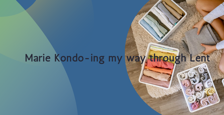 Marie Kondo-ing My Way Through Lent (Old blog revisted)
