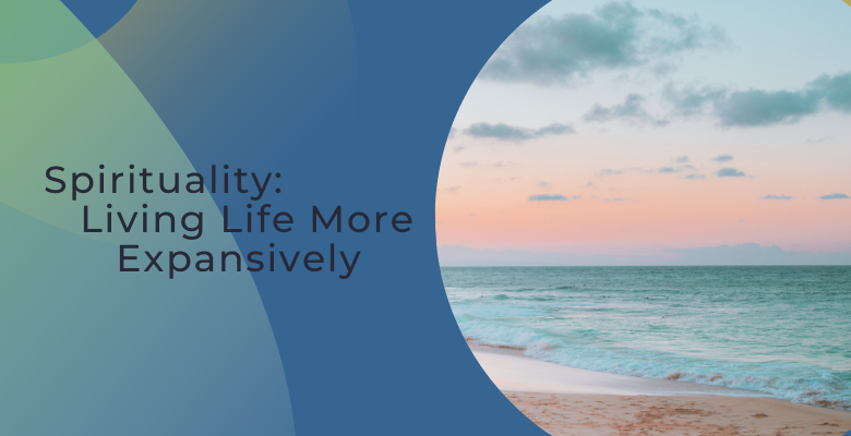Spirituality: Living Life More Expansively