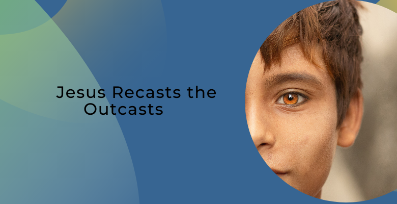 Jesus Recasts the Outcasts